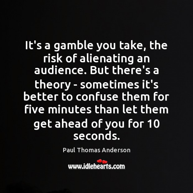 It’s a gamble you take, the risk of alienating an audience. But Paul Thomas Anderson Picture Quote
