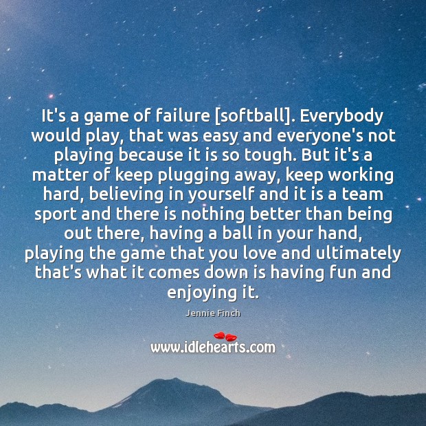 It’s a game of failure [softball]. Everybody would play, that was easy Jennie Finch Picture Quote