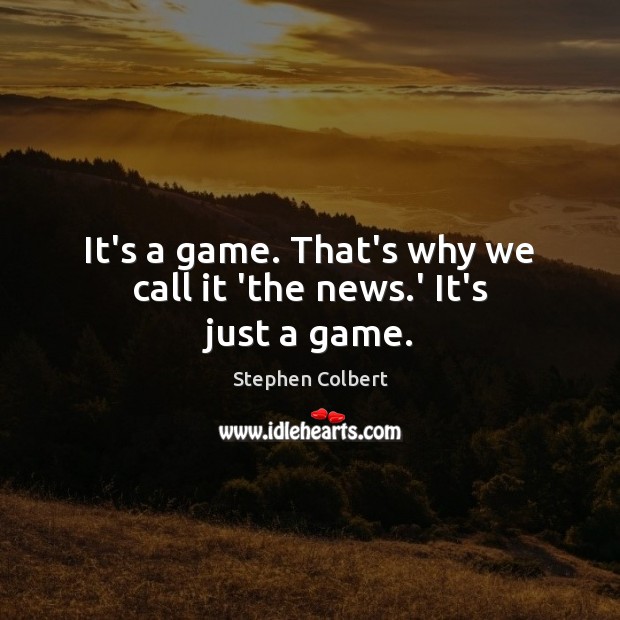 It’s a game. That’s why we call it ‘the news.’ It’s just a game. Stephen Colbert Picture Quote