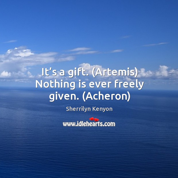 It’s a gift. (Artemis) Nothing is ever freely given. (Acheron) Sherrilyn Kenyon Picture Quote