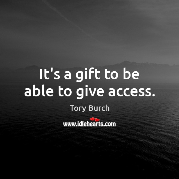 It’s a gift to be able to give access. Tory Burch Picture Quote