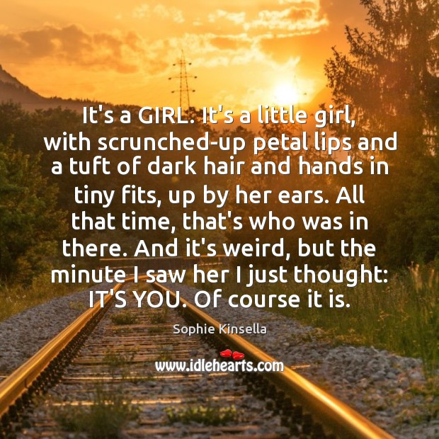 It’s a GIRL. It’s a little girl, with scrunched-up petal lips and Sophie Kinsella Picture Quote