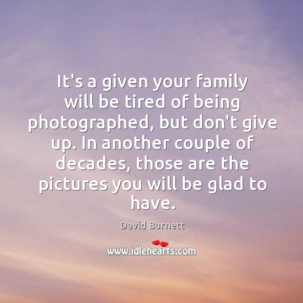 It’s a given your family will be tired of being photographed, but David Burnett Picture Quote