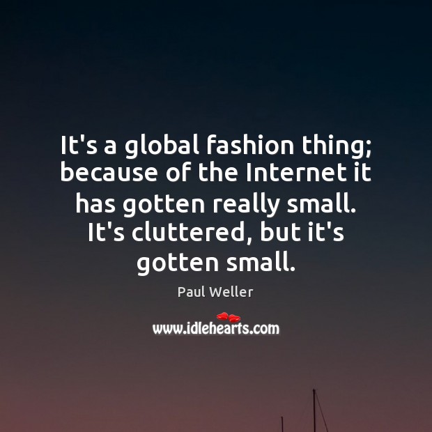 It’s a global fashion thing; because of the Internet it has gotten Paul Weller Picture Quote