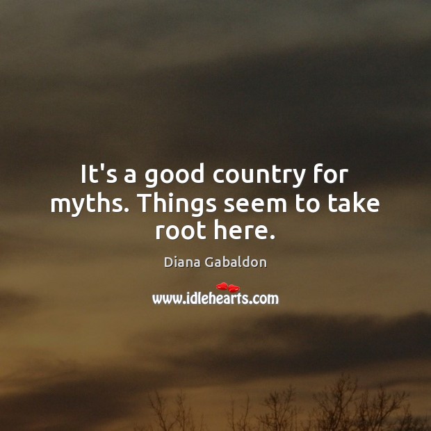 It’s a good country for myths. Things seem to take root here. Diana Gabaldon Picture Quote