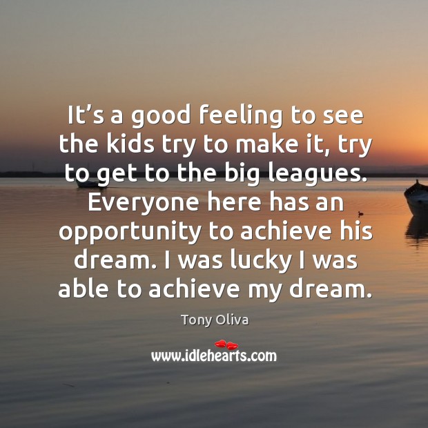 It’s a good feeling to see the kids try to make it, try to get to the big leagues. Tony Oliva Picture Quote