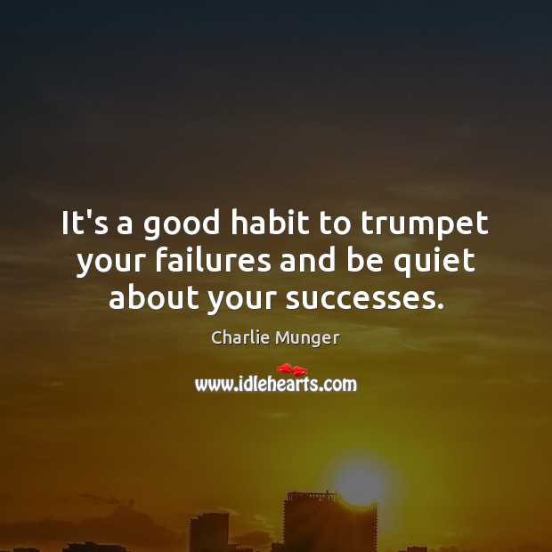 It’s a good habit to trumpet your failures and be quiet about your successes. Charlie Munger Picture Quote