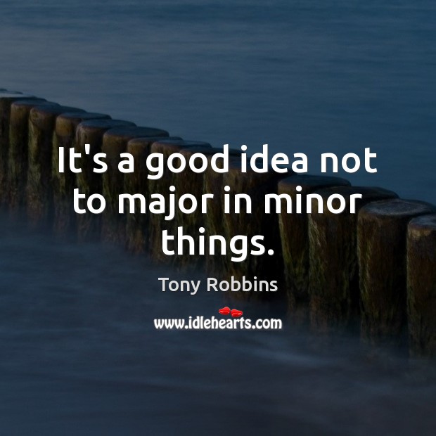 It’s a good idea not to major in minor things. Image