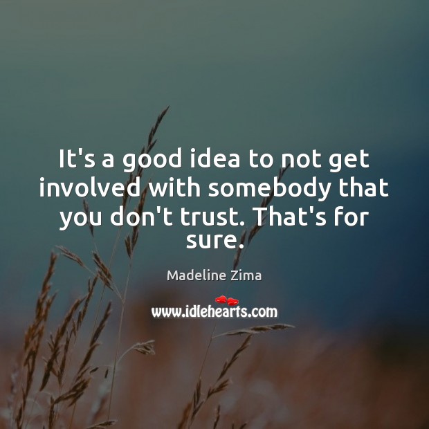 It’s a good idea to not get involved with somebody that you don’t trust. That’s for sure. Don’t Trust Quotes Image