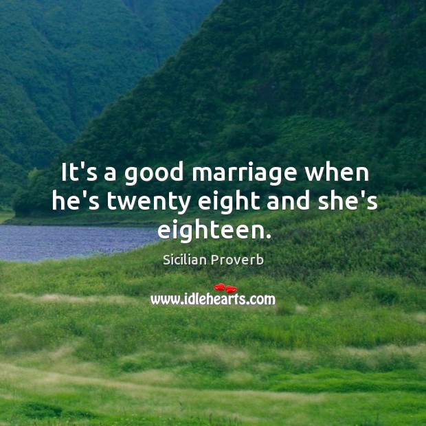 It’s a good marriage when he’s twenty eight and she’s eighteen. Sicilian Proverbs Image