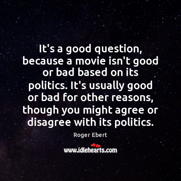 It’s a good question, because a movie isn’t good or bad based Roger Ebert Picture Quote