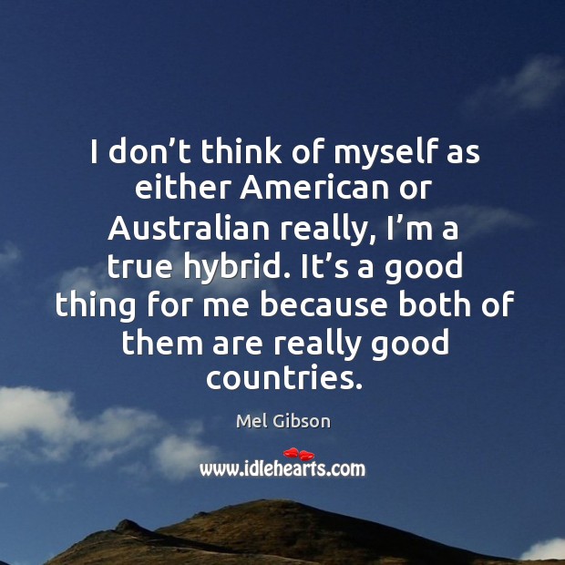 It’s a good thing for me because both of them are really good countries. Mel Gibson Picture Quote
