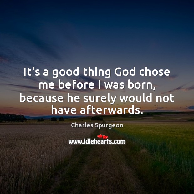 It’s a good thing God chose me before I was born, because Charles Spurgeon Picture Quote