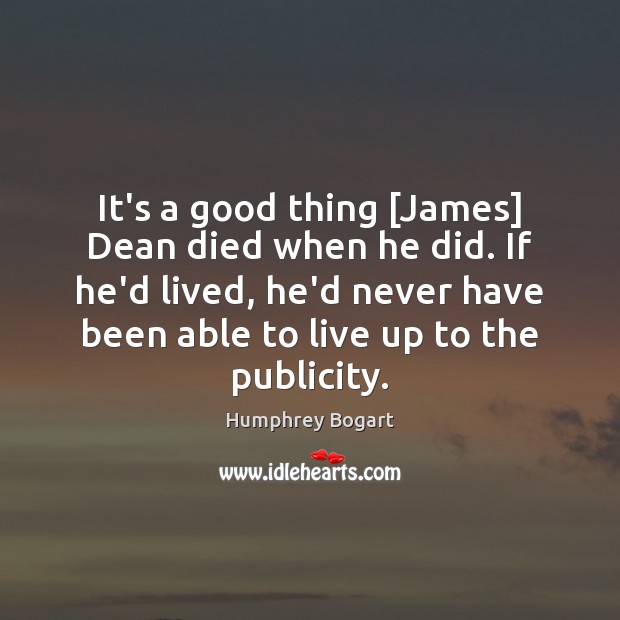 It’s a good thing [James] Dean died when he did. If he’d Humphrey Bogart Picture Quote