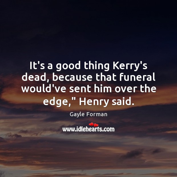 It’s a good thing Kerry’s dead, because that funeral would’ve sent him Gayle Forman Picture Quote