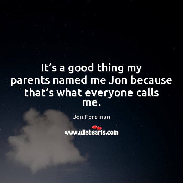 It’s a good thing my parents named me Jon because that’s what everyone calls me. Jon Foreman Picture Quote