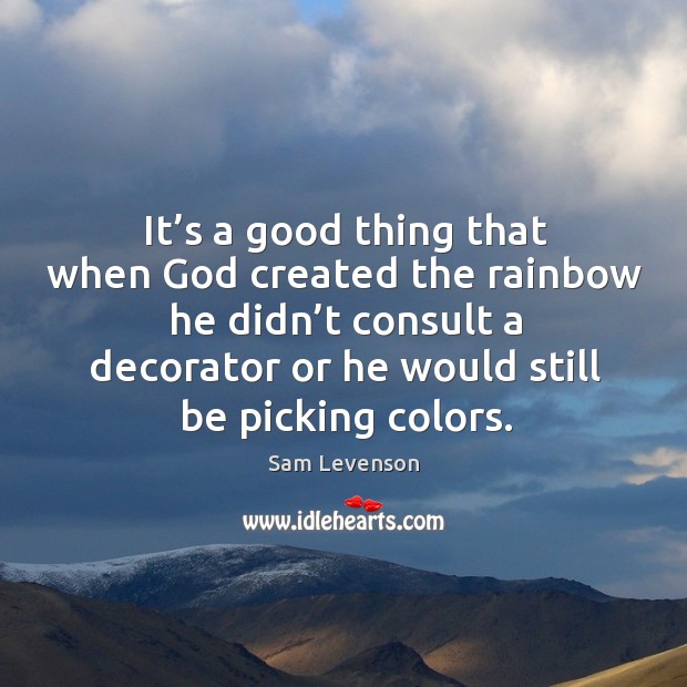 It’s a good thing that when God created the rainbow he didn’t consult a decorator or he would still be picking colors. Image