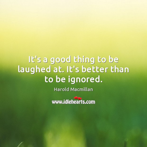 It’s a good thing to be laughed at. It’s better than to be ignored. Harold Macmillan Picture Quote