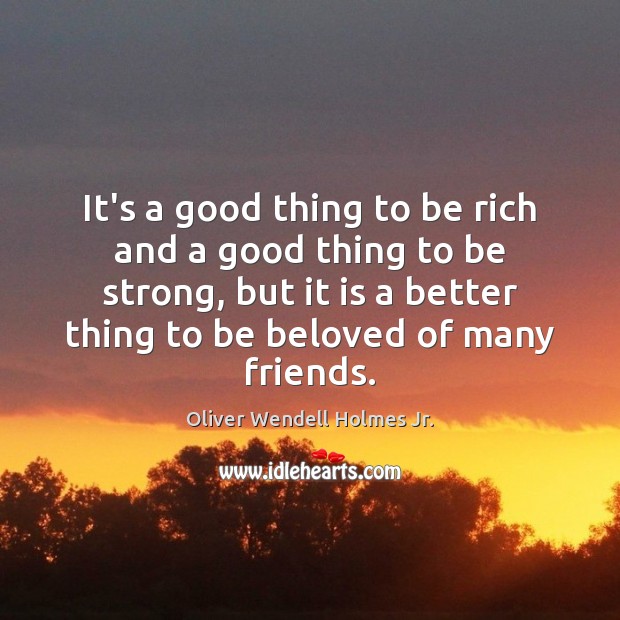 It’s a good thing to be rich and a good thing to Oliver Wendell Holmes Jr. Picture Quote