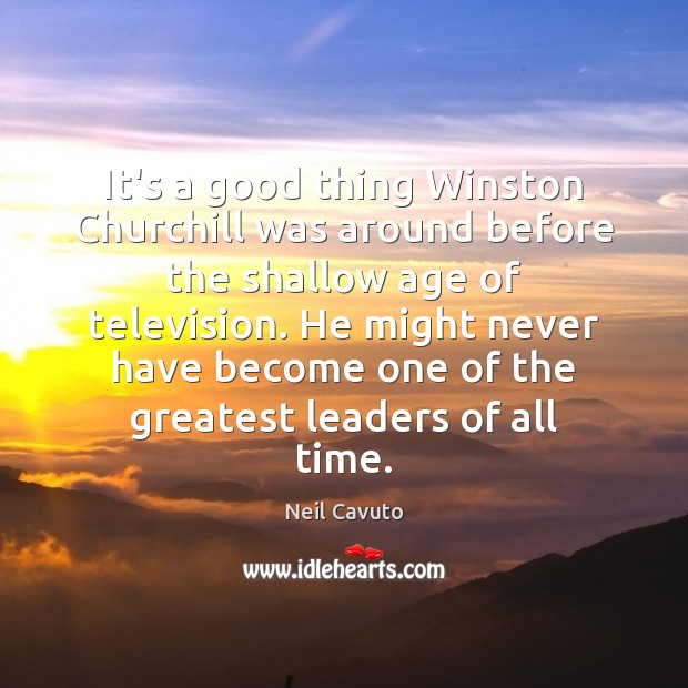 It’s a good thing Winston Churchill was around before the shallow age Neil Cavuto Picture Quote