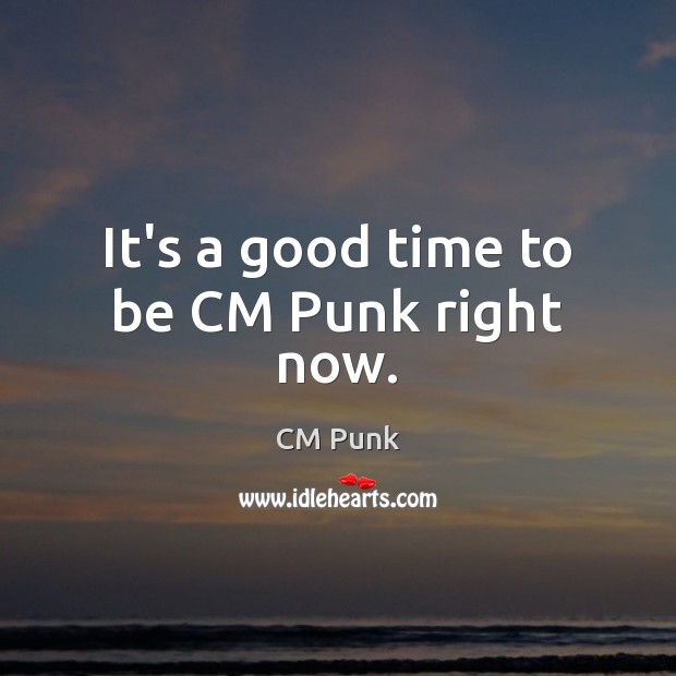 It’s a good time to be CM Punk right now. CM Punk Picture Quote