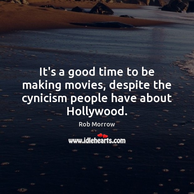 It’s a good time to be making movies, despite the cynicism people have about Hollywood. Rob Morrow Picture Quote