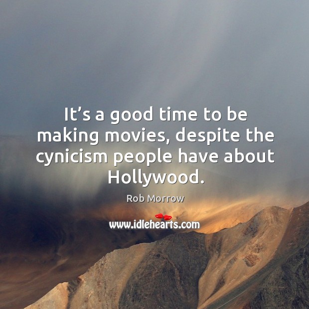 It’s a good time to be making movies, despite the cynicism people have about hollywood. Rob Morrow Picture Quote
