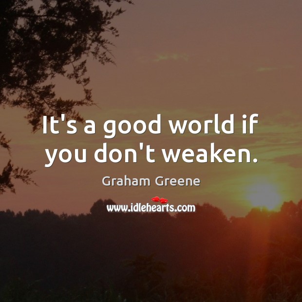 It’s a good world if you don’t weaken. Graham Greene Picture Quote