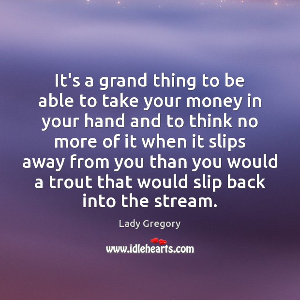 It’s a grand thing to be able to take your money in Lady Gregory Picture Quote