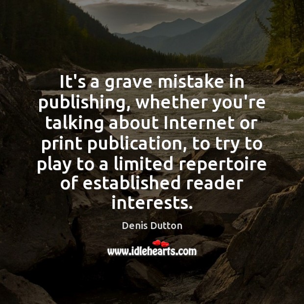 It’s a grave mistake in publishing, whether you’re talking about Internet or Denis Dutton Picture Quote