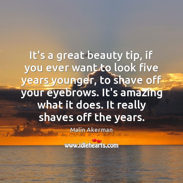 It’s a great beauty tip, if you ever want to look five Malin Akerman Picture Quote