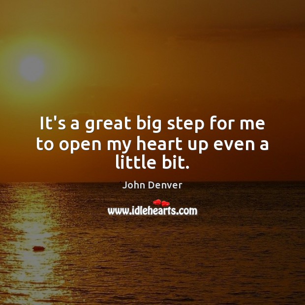 It’s a great big step for me to open my heart up even a little bit. John Denver Picture Quote