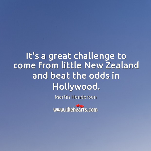 It’s a great challenge to come from little New Zealand and beat the odds in Hollywood. Martin Henderson Picture Quote