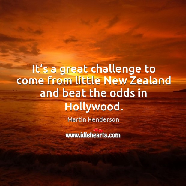 It’s a great challenge to come from little new zealand and beat the odds in hollywood. Challenge Quotes Image