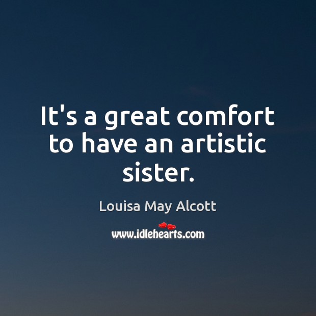 It’s a great comfort to have an artistic sister. Louisa May Alcott Picture Quote