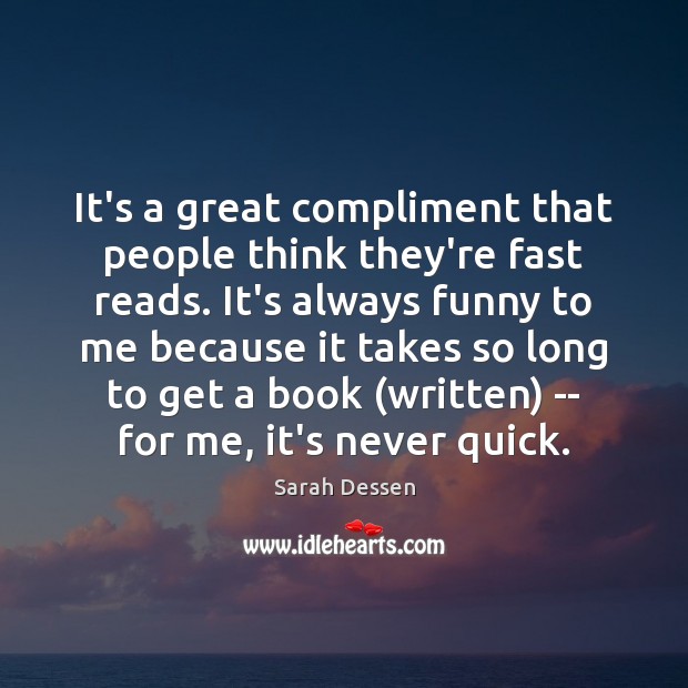 It’s a great compliment that people think they’re fast reads. It’s always Sarah Dessen Picture Quote