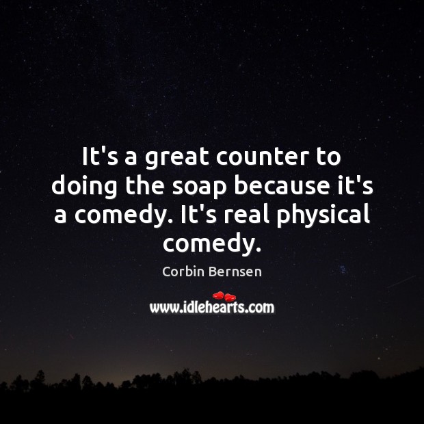 It’s a great counter to doing the soap because it’s a comedy. It’s real physical comedy. Corbin Bernsen Picture Quote
