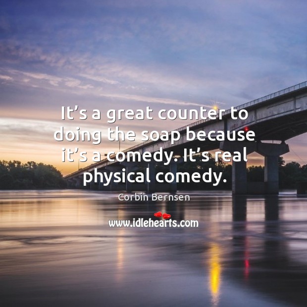 It’s a great counter to doing the soap because it’s a comedy. It’s real physical comedy. Corbin Bernsen Picture Quote