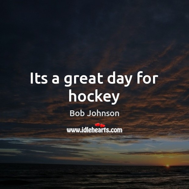 Its a great day for hockey Good Day Quotes Image