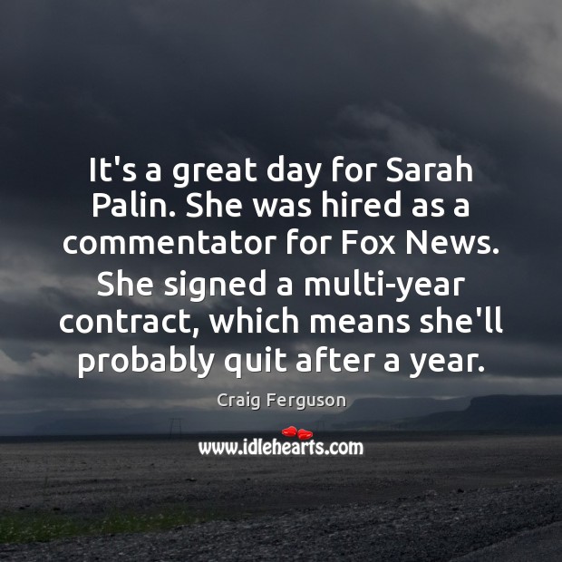 It’s a great day for Sarah Palin. She was hired as a Craig Ferguson Picture Quote