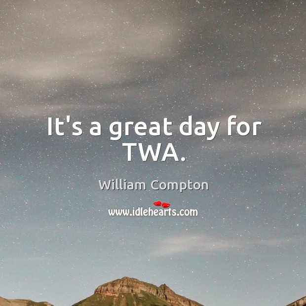 It’s a great day for TWA. Good Day Quotes Image