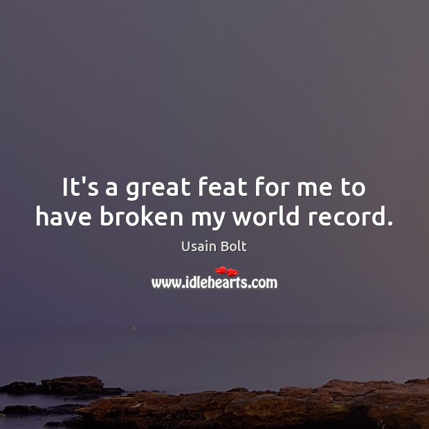 It’s a great feat for me to have broken my world record. Usain Bolt Picture Quote