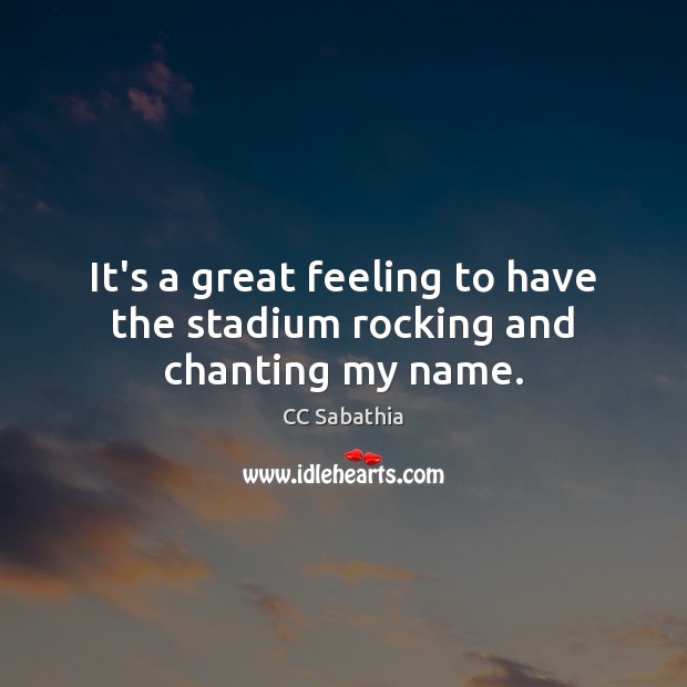 It’s a great feeling to have the stadium rocking and chanting my name. CC Sabathia Picture Quote