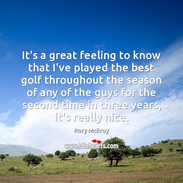 It’s a great feeling to know that I’ve played the best golf Rory McIlroy Picture Quote