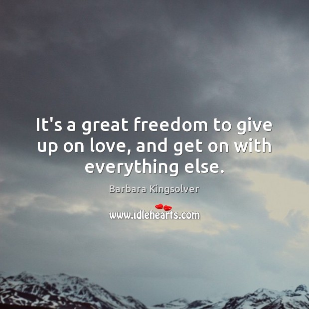 It’s a great freedom to give up on love, and get on with everything else. Barbara Kingsolver Picture Quote