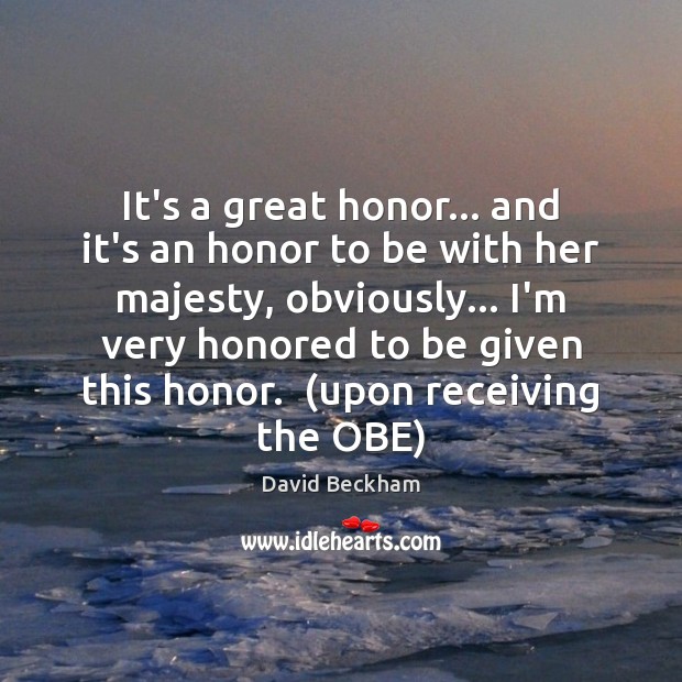 It’s a great honor… and it’s an honor to be with her David Beckham Picture Quote