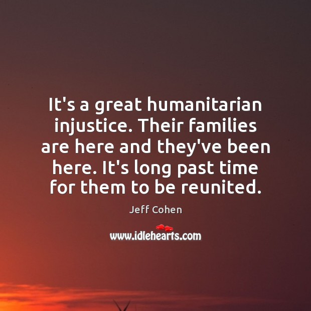 It’s a great humanitarian injustice. Their families are here and they’ve been Jeff Cohen Picture Quote