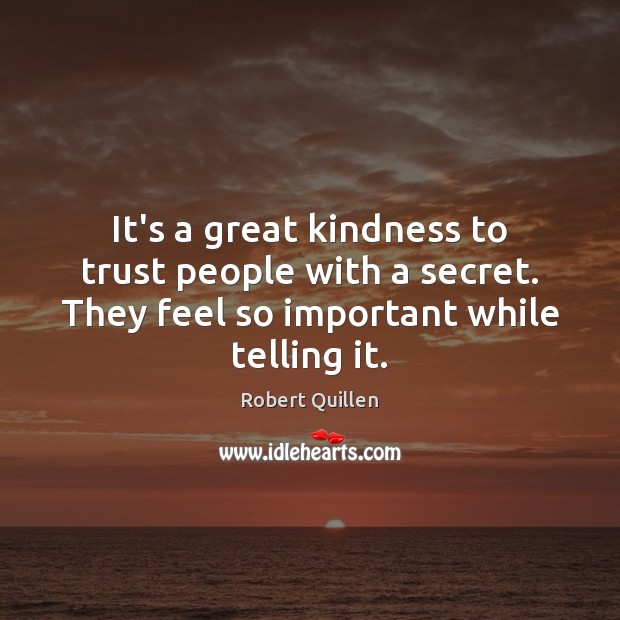 It’s a great kindness to trust people with a secret. They feel Robert Quillen Picture Quote
