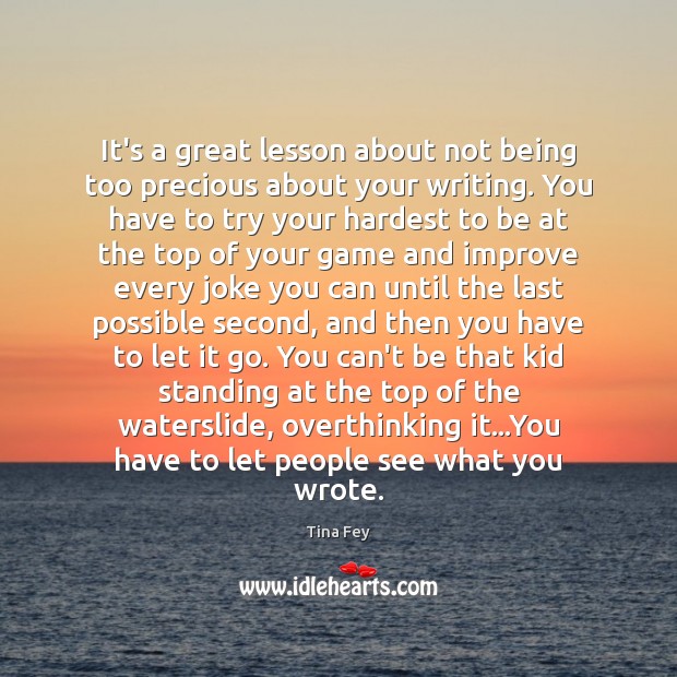 It’s a great lesson about not being too precious about your writing. Tina Fey Picture Quote
