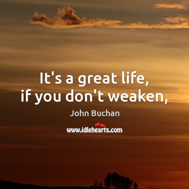 It’s a great life, if you don’t weaken, John Buchan Picture Quote
